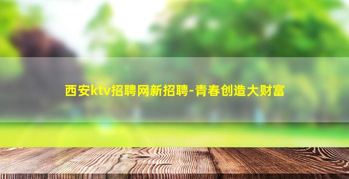 西安ktv招聘网新招聘-青春创造大财富